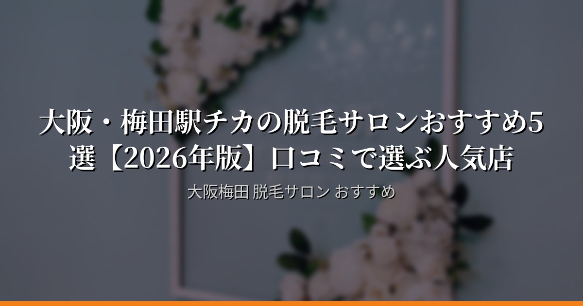 大阪・梅田駅チカの脱毛サロンおすすめ5選