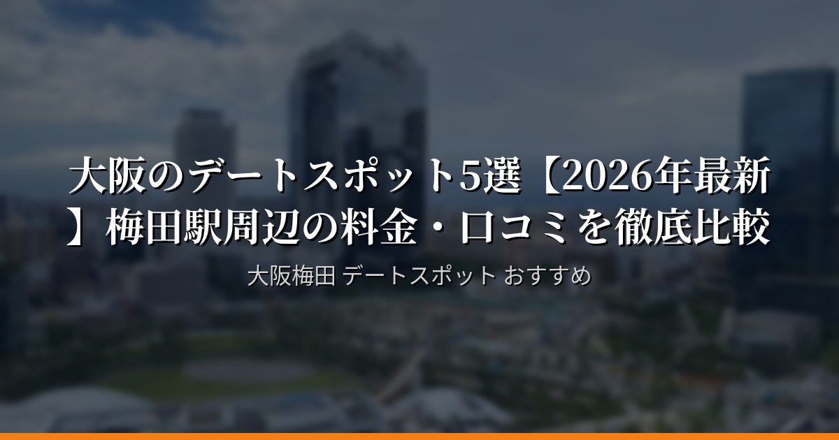 大阪のデートスポット5選【2026年最新】梅田駅周辺の料金・口コミを徹底比較
