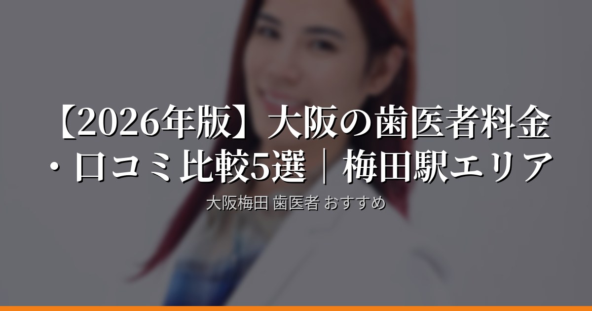 【口コミ高評価順】大阪・梅田駅の歯医者5選 2026年版