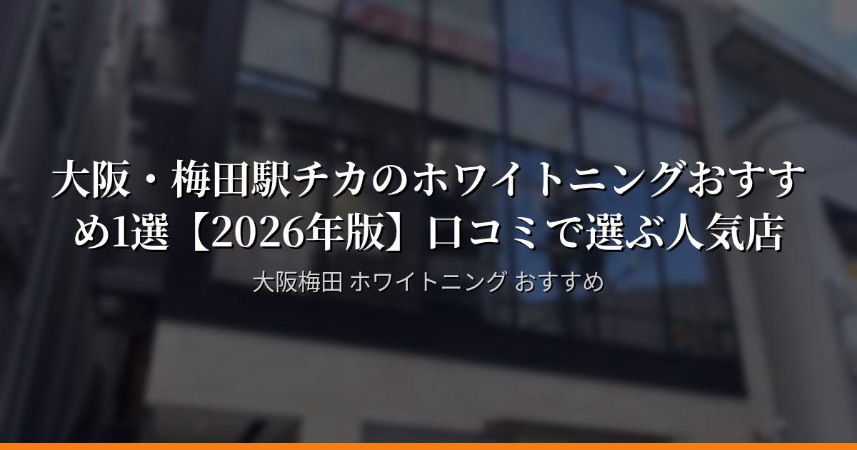 【2026年最新】大阪・梅田のホワイトニング5選｜梅田駅周辺で口コミ評価が高い店