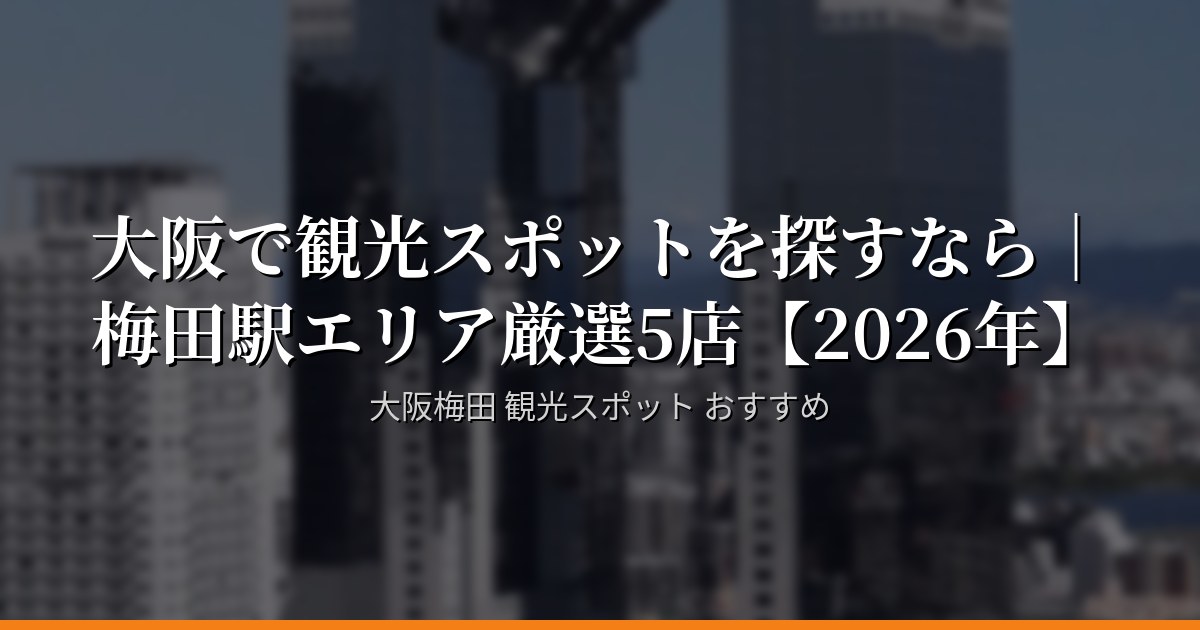 大阪で観光スポットを探すなら｜梅田駅エリア厳選5店【2026年】