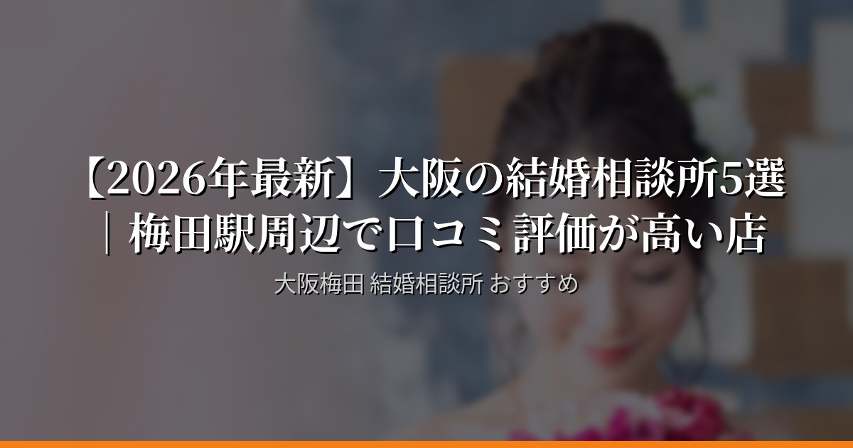 【2026年最新】大阪の結婚相談所5選｜梅田駅周辺で口コミ評価が高い店