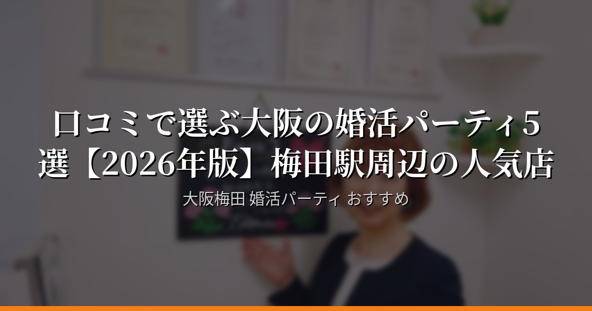 口コミで選ぶ大阪の婚活パーティ5選【2026年版】梅田駅周辺の人気店