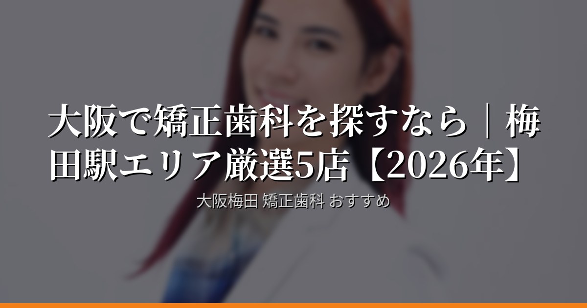 【口コミ高評価順】大阪・梅田駅の矯正歯科5選 2026年版