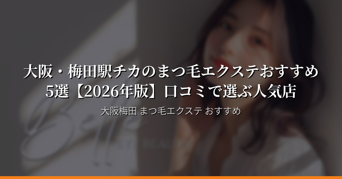 【2026年最新】大阪・梅田のまつ毛エクステランキング5選 — 口コミ評価順