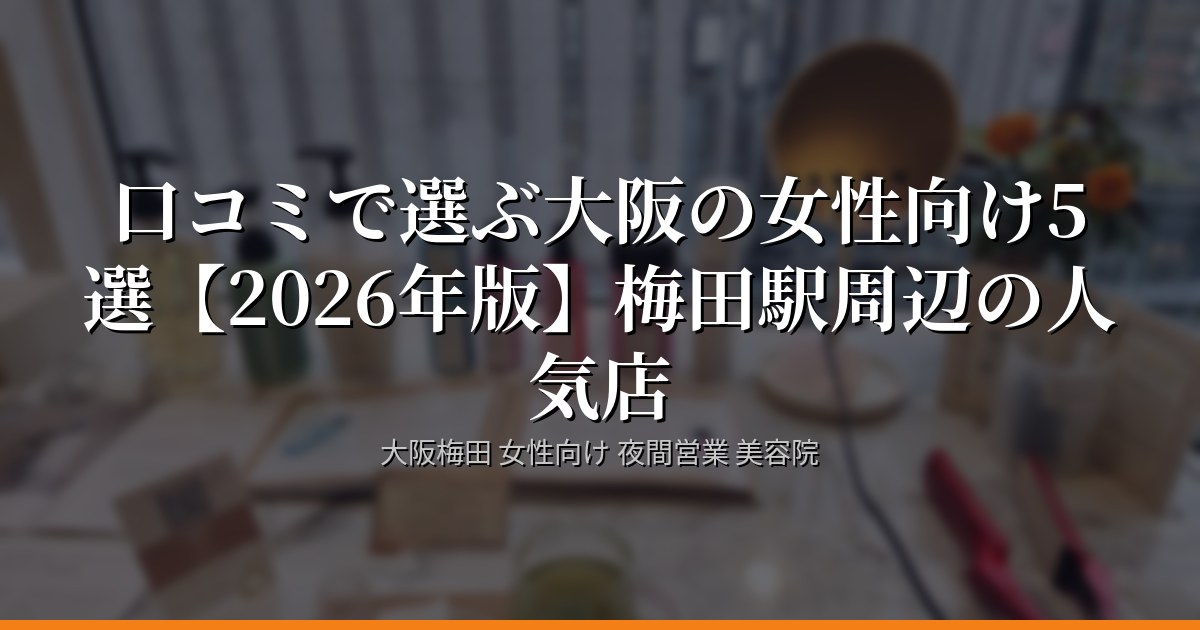 大阪梅田で夜遅くまでやってる美容院5選【2026年版】梅田駅周辺の人気店